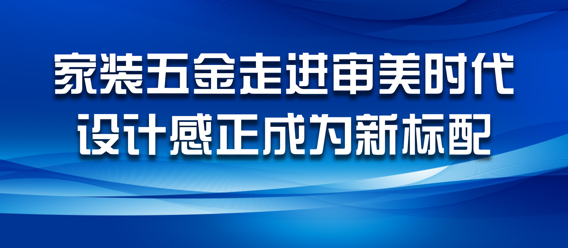 家裝五金走進(jìn)審美時(shí)代，設(shè)計(jì)感正成為新標(biāo)配