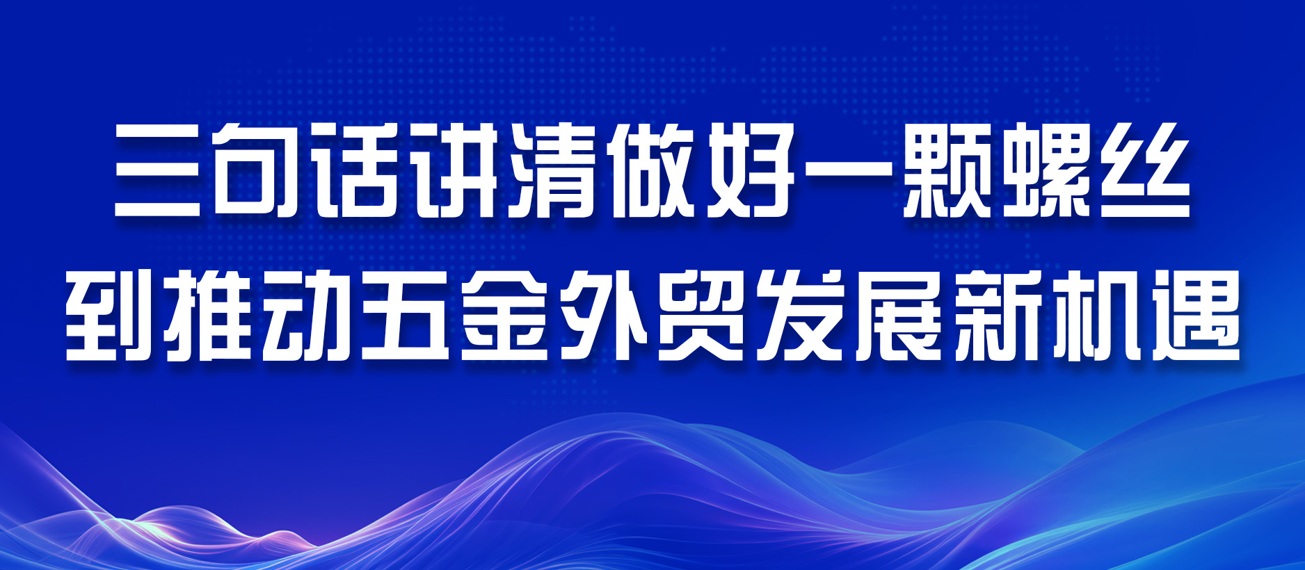 三句話講清做好一顆螺絲到推動五金外貿發展新機遇