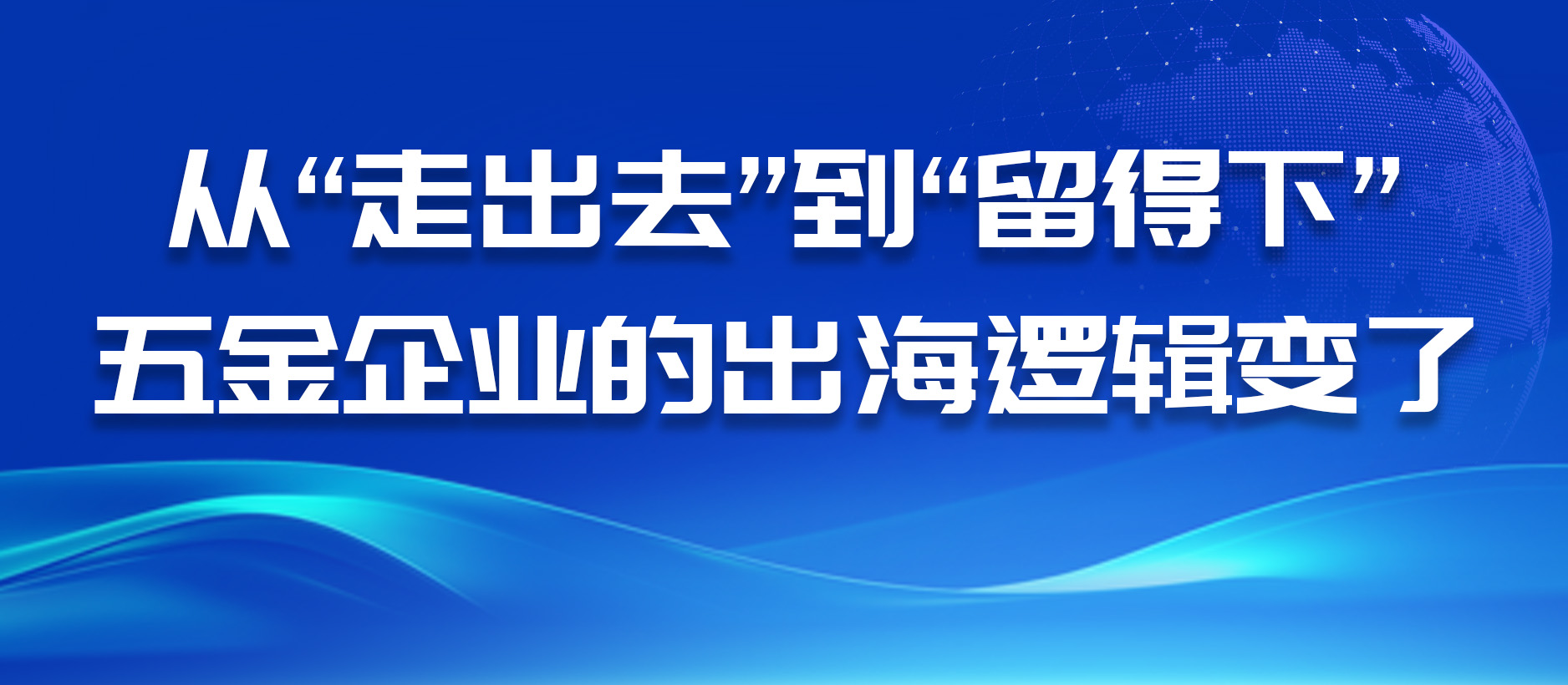從“走出去”到“留得下”，五金企業的出海邏輯變了